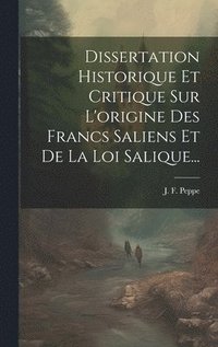 bokomslag Dissertation Historique Et Critique Sur L'origine Des Francs Saliens Et De La Loi Salique...