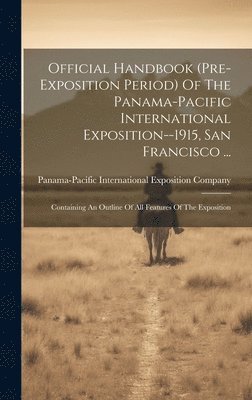 Panama-Pacific International Exposition - Official Handbook (pre-exposition Period) Of The Panama-pacific International Exposition--1915, San Francisco ..., Inbunden