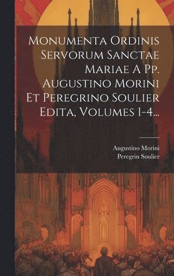Monumenta Ordinis Servorum Sanctae Mariae A Pp. Augustino Morini Et Peregrino Soulier Edita, Volumes 1-4... 1