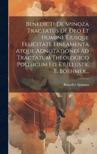 bokomslag Benedicti De Spinoza Tractatus De Deo Et Homine Eiusque Felicitate Lineamenta Atque Adnotationes Ad Tractatum Theologico Politicum Ed. Et Illustr. E. Boehmer...