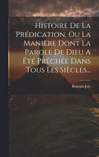 bokomslag Histoire De La Prdication, Ou La Manire Dont La Parole De Dieu A t Prche Dans Tous Les Sicles...