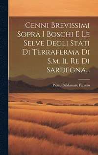 bokomslag Cenni Brevissimi Sopra I Boschi E Le Selve Degli Stati Di Terraferma Di S.m. Il Re Di Sardegna...