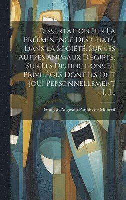 Dissertation Sur La Prminence Des Chats, Dans La Socit, Sur Les Autres Animaux D'egipte, Sur Les Distinctions Et Privilges Dont Ils Ont Joui Personnellement [...]... 1
