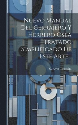G Alvar-Toussaint, G. Alvar-Toussaint - Nuevo Manual Del Cerrajero Y Herrero Osea Tratado Simplificado De Este Arte..., Inbunden