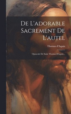 De L'adorable Sacrement De L'autel 1