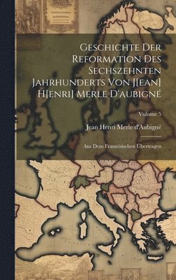 Geschichte Der Reformation Des Sechszehnten Jahrhunderts Von J[ean] H[enri] Merle D'aubign 1