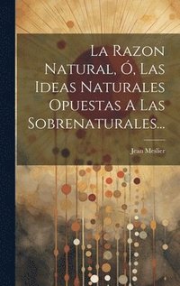 bokomslag La Razon Natural, , Las Ideas Naturales Opuestas A Las Sobrenaturales...