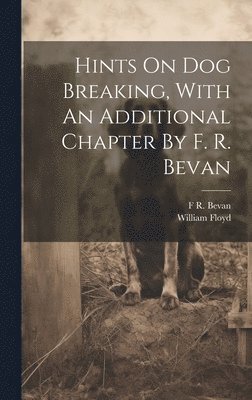 bokomslag Hints On Dog Breaking, With An Additional Chapter By F. R. Bevan