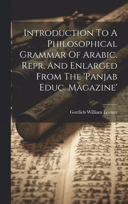 Introduction To A Philosophical Grammar Of Arabic. Repr. And Enlarged From The 'panjab Educ. Magazine' 1