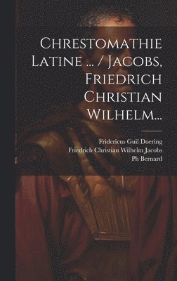 Chrestomathie Latine ... / Jacobs, Friedrich Christian Wilhelm... 1