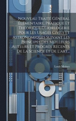 Nouveau Trait Gnral lmentaire, Pratique Et Thorique D'horlogerie Pour Les Usages Civils Et Astronomiques Suivant Les Principes Des Meilleurs Auteurs Et Progrs Rcents De La Science Et 1