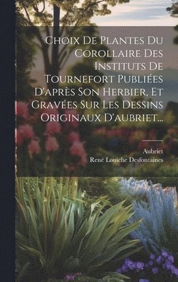 René Louiche Desfontaines, Aubriet - Choix De Plantes Du Corollaire Des Instituts De Tournefort Publiées D'après Son Herbier, Et Gravées Sur Les Dessins Originaux D'aubriet..., Inbunden