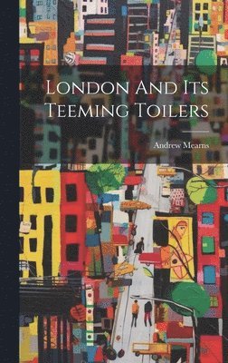 bokomslag London And Its Teeming Toilers