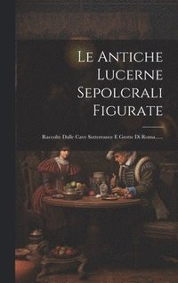 bokomslag Le Antiche Lucerne Sepolcrali Figurate