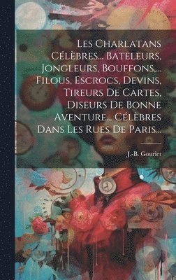 bokomslag Les Charlatans Clbres... Bateleurs, Jongleurs, Bouffons, ... Filous, Escrocs, Devins, Tireurs De Cartes, Diseurs De Bonne Aventure... Clbres Dans Les Rues De Paris...