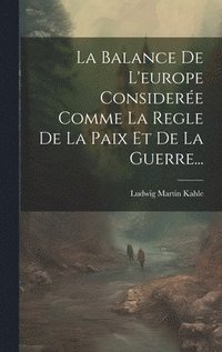 bokomslag La Balance De L'europe Considere Comme La Regle De La Paix Et De La Guerre...