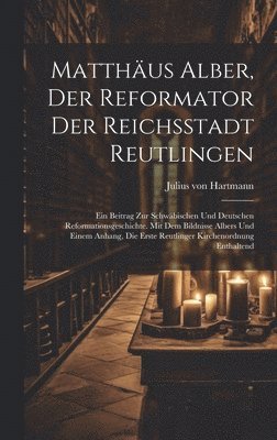Julius Von Hartmann, Julius von Hartmann - Matthäus Alber, Der Reformator Der Reichsstadt Reutlingen, Inbunden