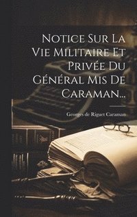 bokomslag Notice Sur La Vie Militaire Et Prive Du Gnral Mis De Caraman...