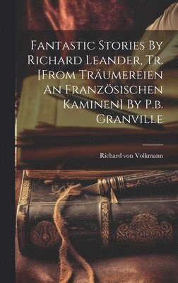Fantastic Stories By Richard Leander, Tr. [from Trumereien An Franzsischen Kaminen] By P.b. Granville 1