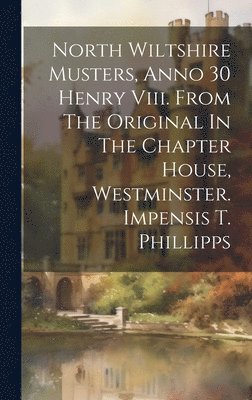 Anonymous - North Wiltshire Musters, Anno 30 Henry Viii. From The Original In The Chapter House, Westminster. Impensis T. Phillipps, Inbunden