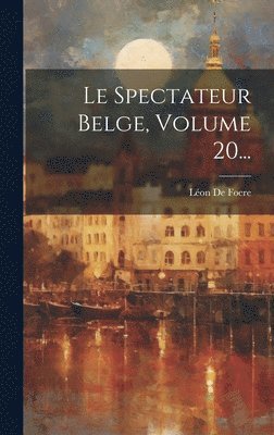 Le Spectateur Belge, Volume 20... 1