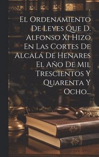 bokomslag El Ordenamiento De Leyes Que D. Alfonso Xi Hizo En Las Cortes De Alcal De Henares El Ao De Mil Trescientos Y Quarenta Y Ocho...