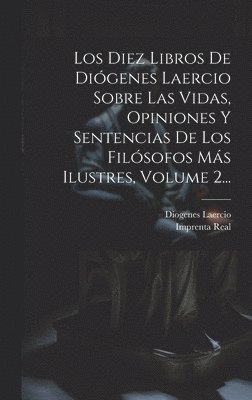 Diogenes Laercio, Imprenta Real (Madrid) - Diez Libros De Diógenes Laercio Sobre Las Vidas, Opiniones Y Sentencias De Los Filósofos Más Ilustres, Volume 2..., Inbunden