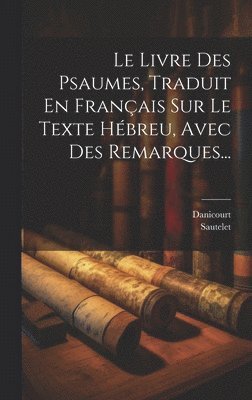 Le Livre Des Psaumes, Traduit En Franais Sur Le Texte Hbreu, Avec Des Remarques... 1