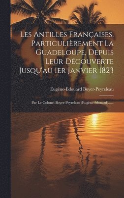 Les Antilles Franaises, Particulirement La Guadeloupe, Depuis Leur Dcouverte Jusqu'au 1er Janvier 1823 1