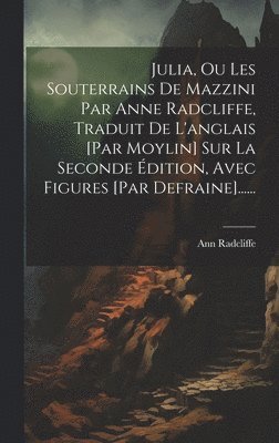 Ann Radcliffe - Julia, Ou Les Souterrains De Mazzini Par Anne Radcliffe, Traduit De L'anglais [par Moylin] Sur La Seconde Édition, Avec Figures [par Defraine]......, Inbunden