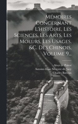 Mmoires Concernant L'histoire, Les Sciences, Les Arts, Les Moeurs, Les Usages, &c. Des Chinois, Volume 9... 1