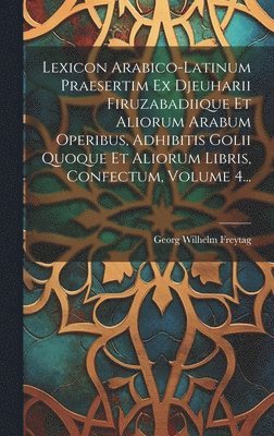 bokomslag Lexicon Arabico-latinum Praesertim Ex Djeuharii Firuzabadiique Et Aliorum Arabum Operibus, Adhibitis Golii Quoque Et Aliorum Libris, Confectum, Volume 4...