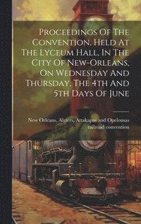 bokomslag Proceedings Of The Convention, Held At The Lyceum Hall, In The City Of New-orleans, On Wednesday And Thursday, The 4th And 5th Days Of June