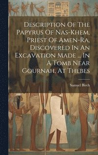 bokomslag Description Of The Papyrus Of Nas-khem, Priest Of Amen-ra, Discovered In An Excavation Made ... In A Tomb Near Gournah, At Thebes