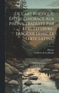 bokomslag De L'art Potique, ptre D'horace Aux Pisons, Traduite Par Le C. Lefebvre-laroche [avec Le Texte Latin]...
