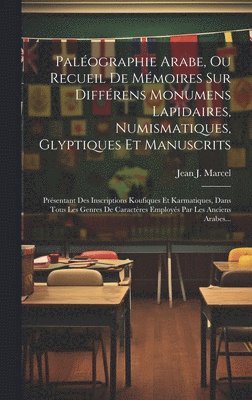 Palographie Arabe, Ou Recueil De Mmoires Sur Diffrens Monumens Lapidaires, Numismatiques, Glyptiques Et Manuscrits 1