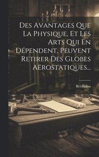 bokomslag Des Avantages Que La Physique, Et Les Arts Qui En Dpendent, Peuvent Retirer Des Globes Arostatiques...