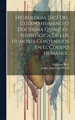 Joseph Jakob Von Plenck, Imprenta Real (Madrid) - Higrología [sic] Del Cuerpo Humano Ó Doctrina Químico-fisiológica De Los Humores Contenidos En El Cuerpo Humano..., Inbunden
