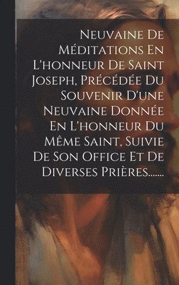 bokomslag Neuvaine De Mditations En L'honneur De Saint Joseph, Prcde Du Souvenir D'une Neuvaine Donne En L'honneur Du Mme Saint, Suivie De Son Office Et De Diverses Prires.......