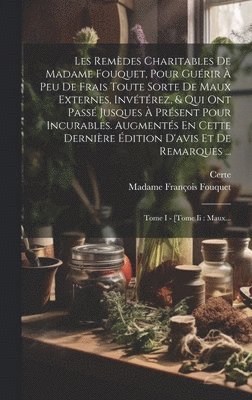 Madame François Fouquet, Certe - Les Remèdes Charitables De Madame Fouquet, Pour Guérir À Peu De Frais Toute Sorte De Maux Externes, Invétérez, & Qui Ont Passé Jusques À Présent Pour Incurables. Augmentés En Cette Dernière Édition D'avis Et De Remarques ..., Inbunden