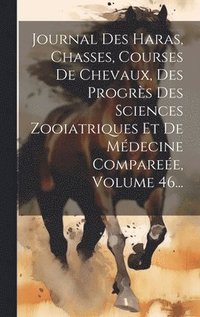 bokomslag Journal Des Haras, Chasses, Courses De Chevaux, Des Progrs Des Sciences Zooiatriques Et De Mdecine Comparee, Volume 46...