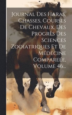 Anonymous - Journal Des Haras, Chasses, Courses De Chevaux, Des Progrès Des Sciences Zooiatriques Et De Médecine Compareée, Volume 46..., Inbunden