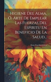 bokomslag Higiene Del Alma, , Arte De Emplear Las Fuerzas Del Espiritu En Beneficio De La Salud...