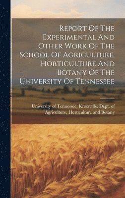 bokomslag Report Of The Experimental And Other Work Of The School Of Agriculture, Horticulture And Botany Of The University Of Tennessee