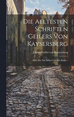 Johann Geiler Von Kaysersberg - Die Aeltesten Schriften Geilers Von Kaysersberg, Inbunden