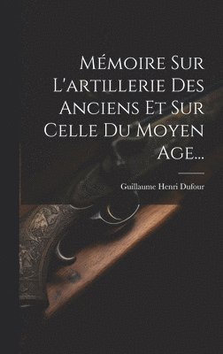 Mémoire Sur L'artillerie Des Anciens Et Sur Celle Du Moyen Age...