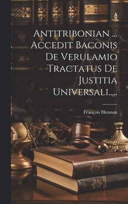François Hotman - Antitribonian ... Accedit Baconis De Verulamio Tractatus De Justitia Universali....., Inbunden