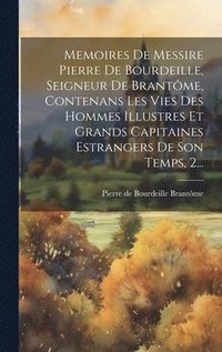 bokomslag Memoires De Messire Pierre De Bourdeille, Seigneur De Brantme, Contenans Les Vies Des Hommes Illustres Et Grands Capitaines Estrangers De Son Temps, 2...