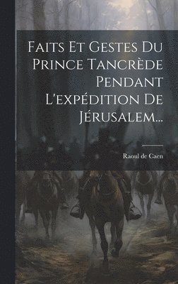 Faits Et Gestes Du Prince Tancrde Pendant L'expdition De Jrusalem... 1