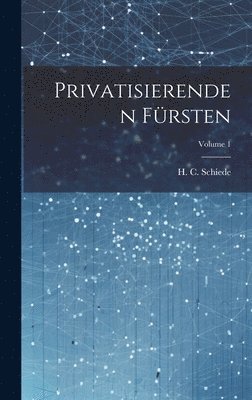 H C Schiede, H. C. Schiede - Privatisierenden Fürsten; Volume 1, Inbunden